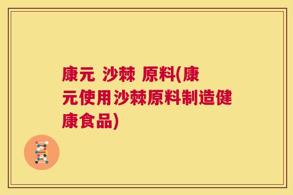 康元 沙棘 原料(康元使用沙棘原料制造健康食品)