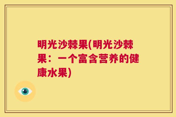 明光沙棘果(明光沙棘果:一个富含营养的健康水果)
