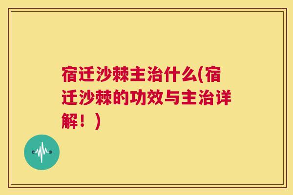 宿迁沙棘主治什么(宿迁沙棘的功效与主治详解！)