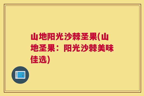 山地阳光沙棘圣果(山地圣果:阳光沙棘美味佳选)