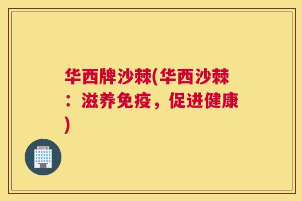 华西牌沙棘(华西沙棘:滋养免疫,促进健康)