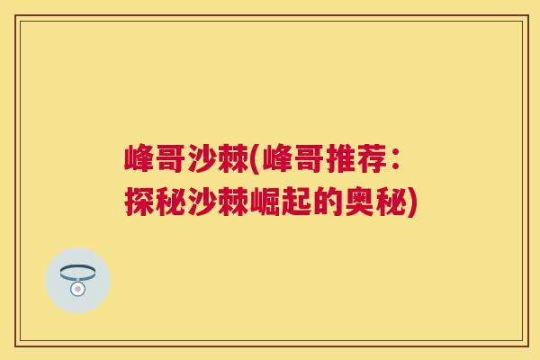 峰哥沙棘(峰哥推荐:探秘沙棘崛起的奥秘)