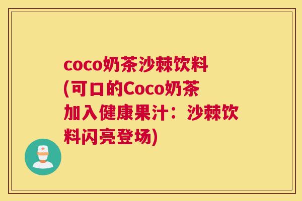 coco奶茶沙棘饮料(可口的Coco奶茶加入健康果汁:沙棘饮料闪亮登场)