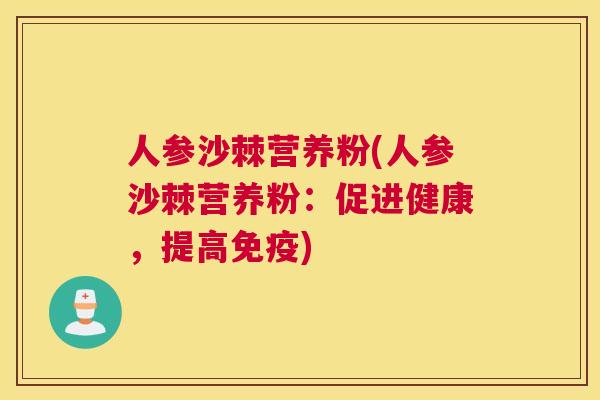 人参沙棘营养粉(人参沙棘营养粉:促进健康,提高免疫)