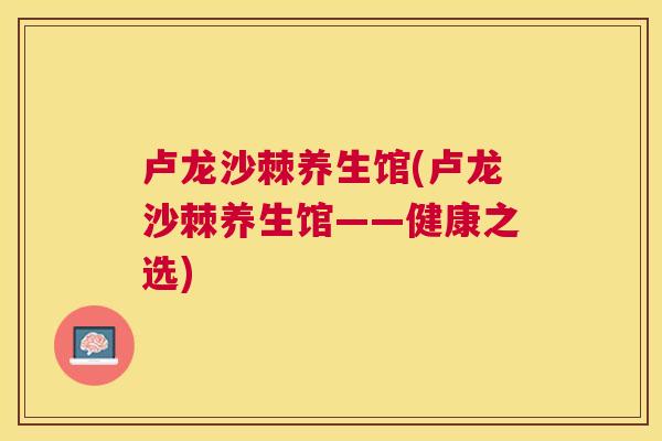 卢龙沙棘养生馆(卢龙沙棘养生馆——健康之选)