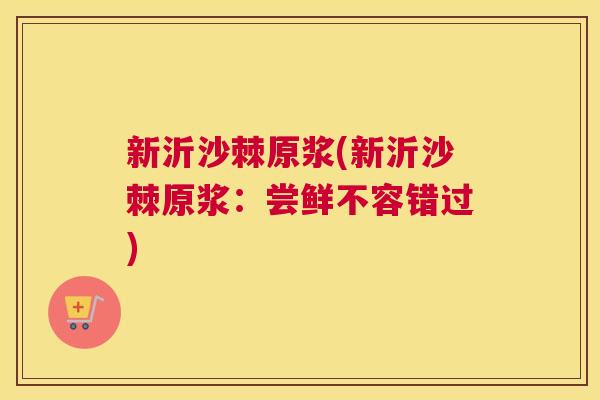 新沂沙棘原浆(新沂沙棘原浆：尝鲜不容错过)
