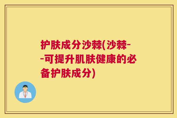 护肤成分沙棘(沙棘--可提升肌肤健康的必备护肤成分)