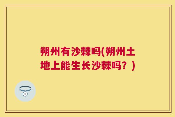 朔州有沙棘吗(朔州土地上能生长沙棘吗?)