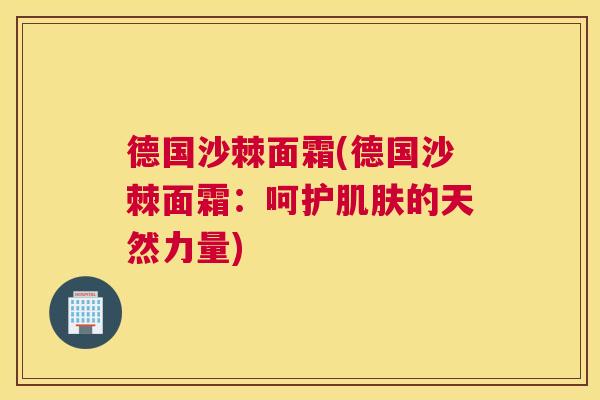 德国沙棘面霜(德国沙棘面霜：呵护肌肤的天然力量)