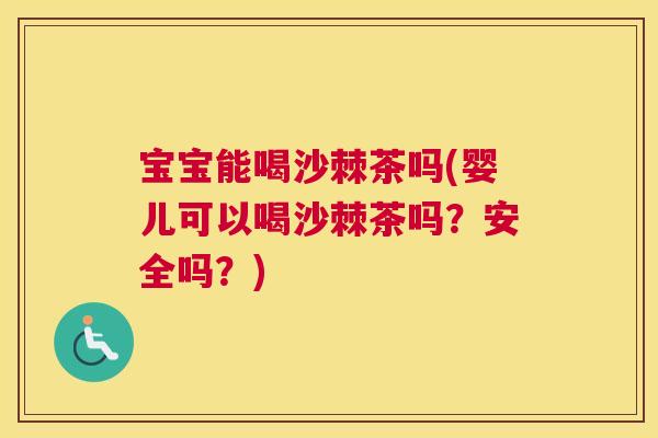 宝宝能喝沙棘茶吗(婴儿可以喝沙棘茶吗？安全吗？)