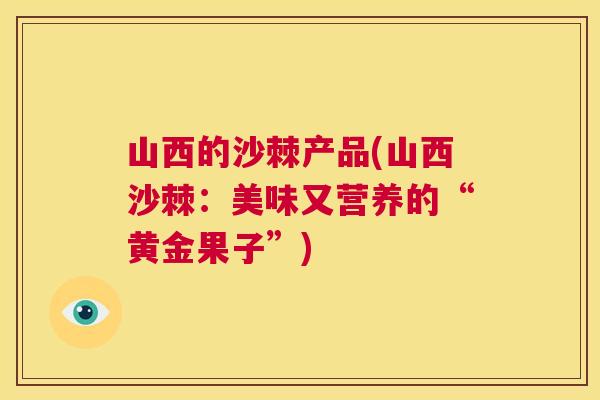 山西的沙棘产品(山西沙棘：美味又营养的“黄金果子”)