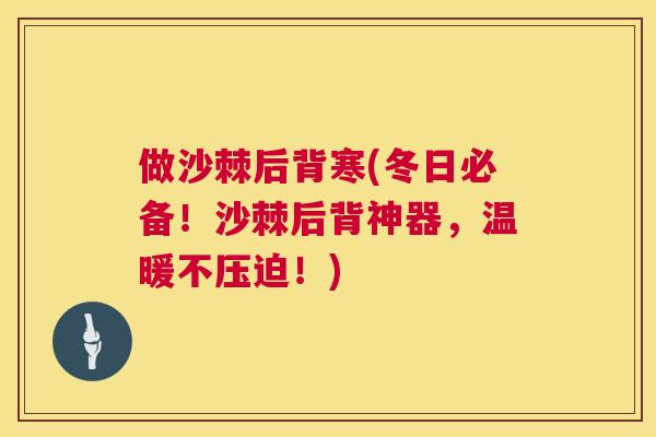 做沙棘后背寒(冬日必备!沙棘后背神器,温暖不压迫!) 做沙棘后背寒(冬日必备!沙棘后背神器,温暖不压迫!)