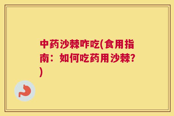 中药沙棘咋吃(食用指南：如何吃药用沙棘？)