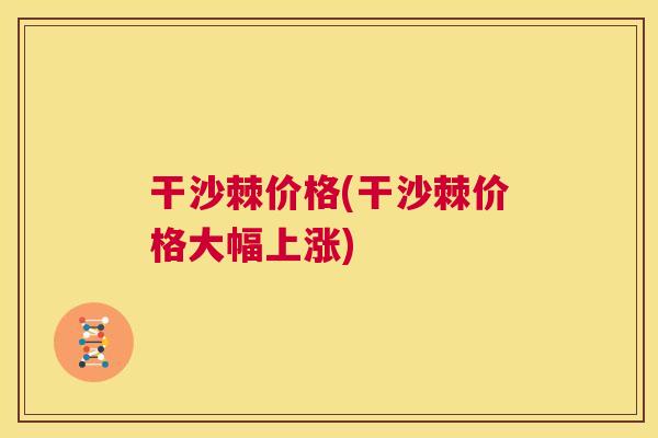 干沙棘价格(干沙棘价格大幅上涨)