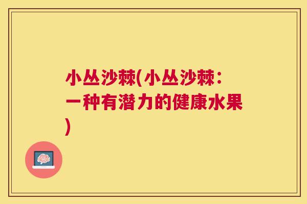 小丛沙棘(小丛沙棘：一种有潜力的健康水果)