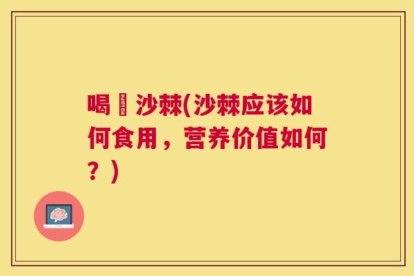 喝旳沙棘(沙棘应该如何食用，营养价值如何？)