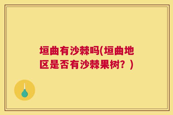 垣曲有沙棘吗(垣曲地区是否有沙棘果树？)