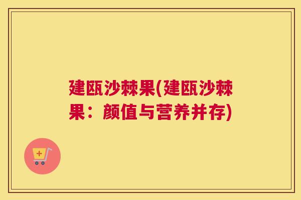 建瓯沙棘果(建瓯沙棘果：颜值与营养并存)