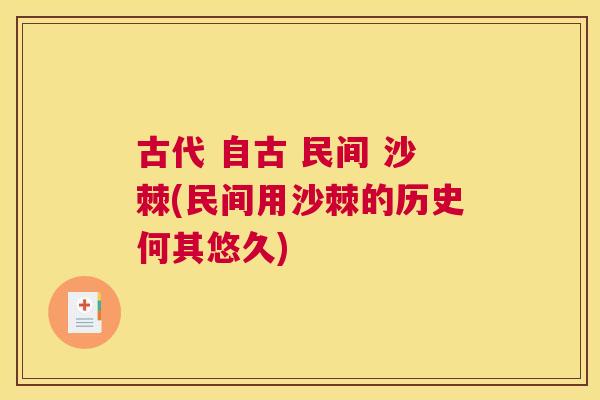 古代 自古 民间 沙棘(民间用沙棘的历史何其悠久) 古代 自古 民间 沙棘(民间用沙棘的历史何其悠久)