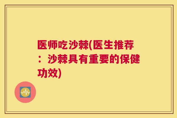 医师吃沙棘(医生推荐:沙棘具有重要的保健功效)
