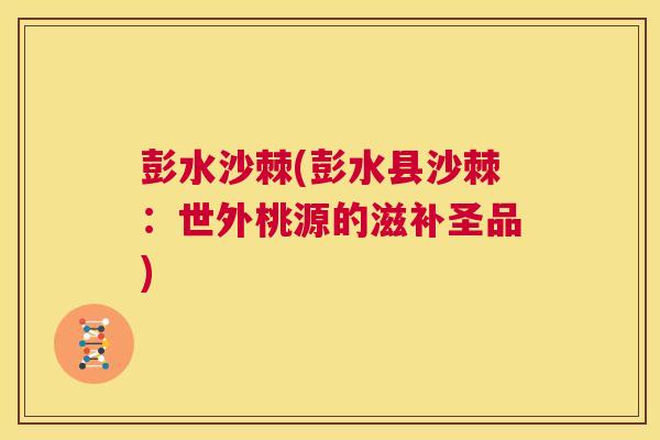 彭水沙棘(彭水县沙棘：世外桃源的滋补圣品)