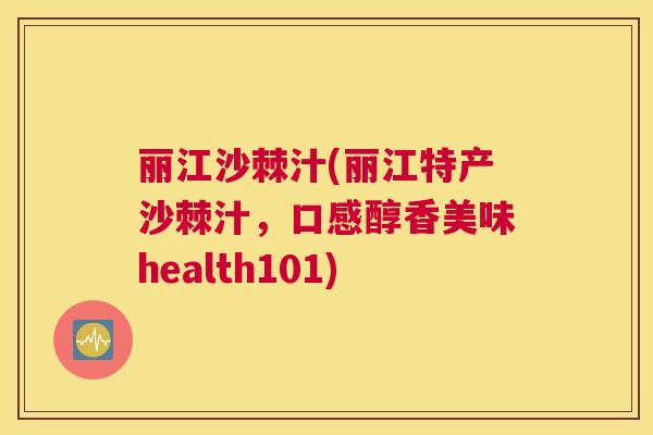 丽江沙棘汁(丽江特产沙棘汁,口感醇香美味health101)