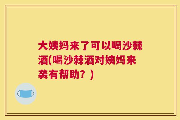 大姨妈来了可以喝沙棘酒(喝沙棘酒对姨妈来袭有帮助？)