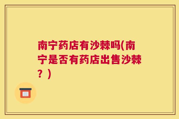 南宁药店有沙棘吗(南宁是否有药店出售沙棘？)