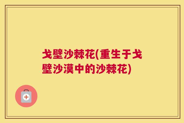 戈壁沙棘花(重生于戈壁沙漠中的沙棘花)