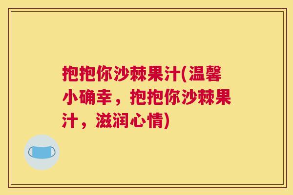 抱抱你沙棘果汁(温馨小确幸，抱抱你沙棘果汁，滋润心情)