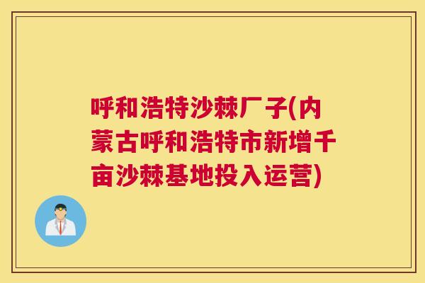 呼和浩特沙棘厂子(内蒙古呼和浩特市新增千亩沙棘基地投入运营)