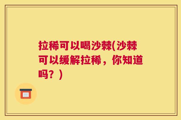 拉稀可以喝沙棘(沙棘可以缓解拉稀，你知道吗？)