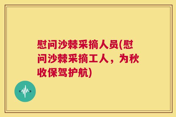 慰问沙棘采摘人员(慰问沙棘采摘工人，为秋收保驾护航)