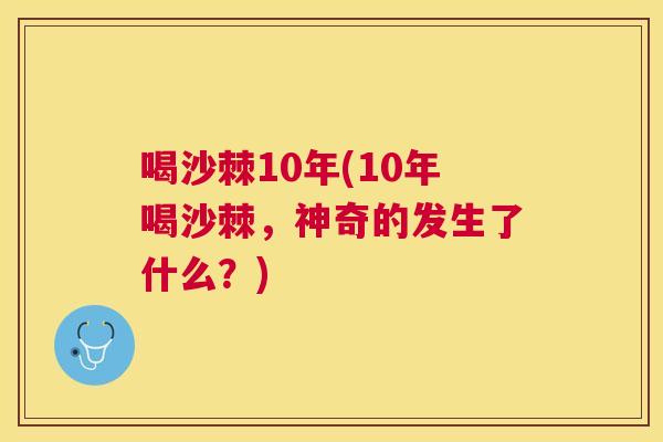 喝沙棘10年(10年喝沙棘，神奇的发生了什么？)