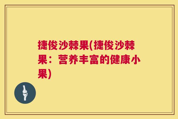 捷俊沙棘果(捷俊沙棘果：营养丰富的健康小果)