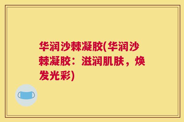 华润沙棘凝胶(华润沙棘凝胶：滋润肌肤，焕发光彩)