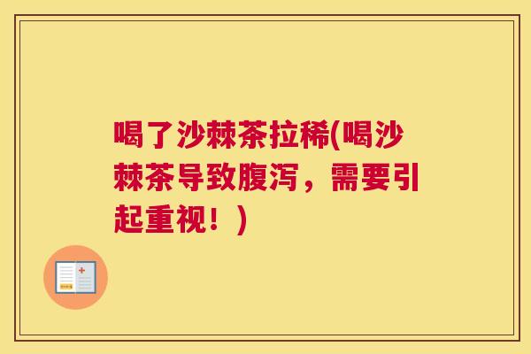 喝了沙棘茶拉稀(喝沙棘茶导致腹泻,需要引起重视!)