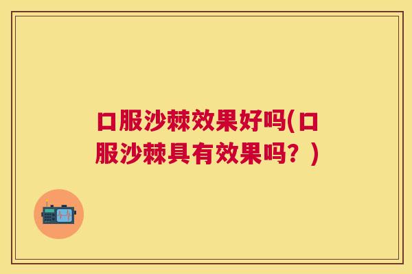 口服沙棘效果好吗(口服沙棘具有效果吗？)