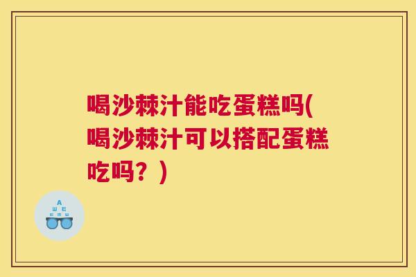 喝沙棘汁能吃蛋糕吗(喝沙棘汁可以搭配蛋糕吃吗?) 喝沙棘汁能吃蛋糕吗(喝沙棘汁可以搭配蛋糕吃吗?)