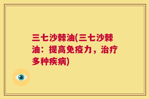 三七沙棘油(三七沙棘油:提高免疫力,治疗多种疾病)