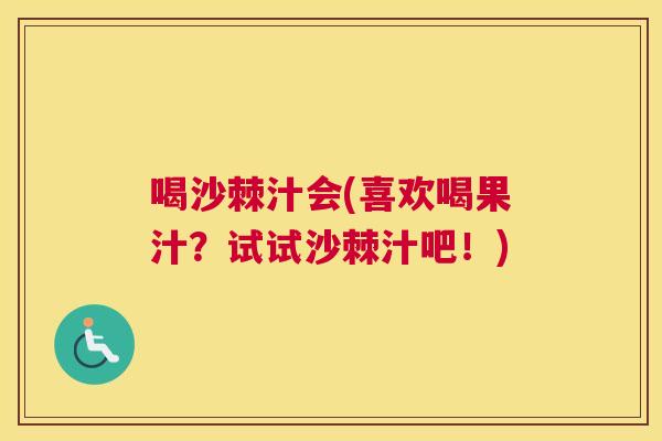 喝沙棘汁会(喜欢喝果汁?试试沙棘汁吧!)