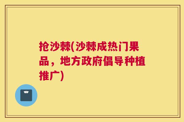 抢沙棘(沙棘成热门果品，地方政府倡导种植推广)