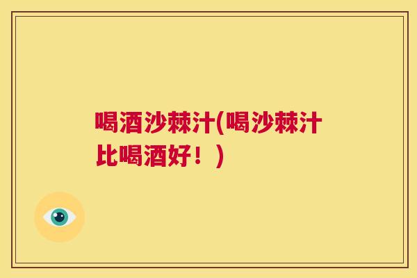 喝酒沙棘汁(喝沙棘汁比喝酒好!)
