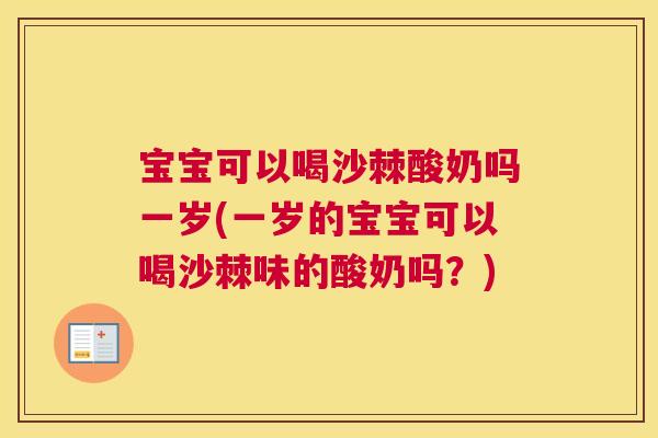 宝宝可以喝沙棘酸奶吗一岁(一岁的宝宝可以喝沙棘味的酸奶吗？)