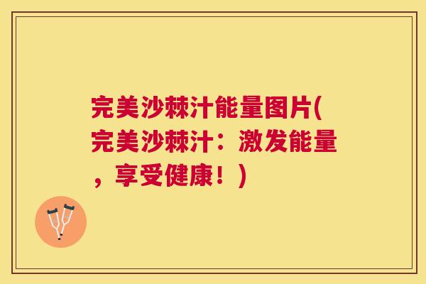 完美沙棘汁能量图片(完美沙棘汁：激发能量，享受健康！)