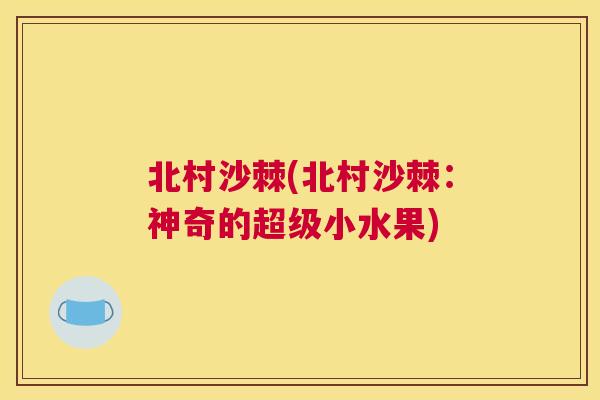 北村沙棘(北村沙棘：神奇的超级小水果)