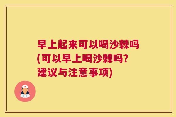 早上起来可以喝沙棘吗(可以早上喝沙棘吗？建议与注意事项)
