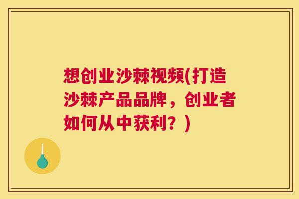 想创业沙棘视频(打造沙棘产品品牌,创业者如何从中获利?) 想创业沙棘视频(打造沙棘产品品牌,创业者如何从中获利?)