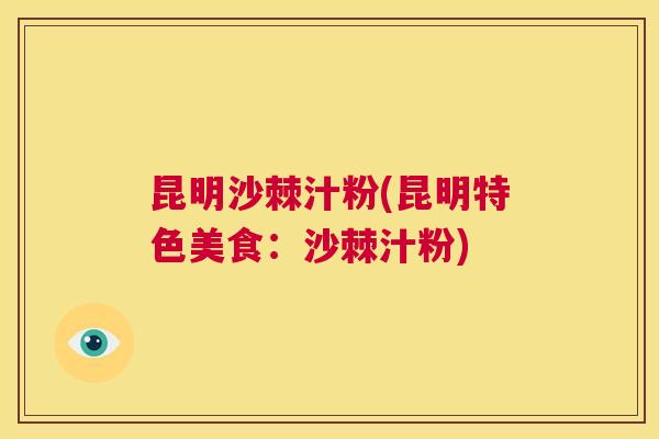 昆明沙棘汁粉(昆明特色美食：沙棘汁粉)