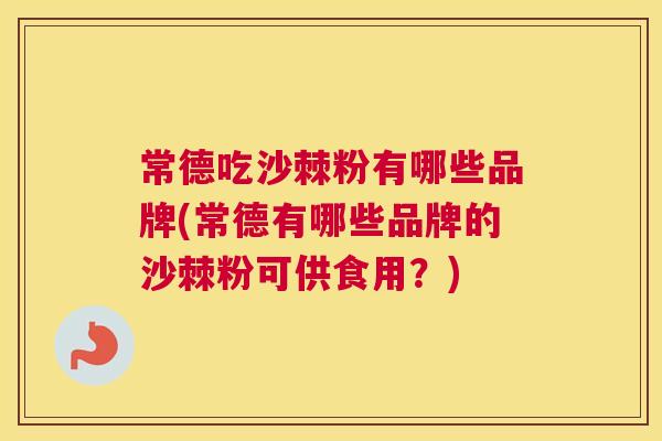 常德吃沙棘粉有哪些品牌(常德有哪些品牌的沙棘粉可供食用？)